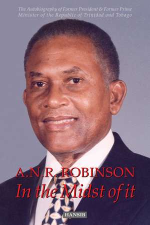 A.N.R. Robinson In the Midst of It: The Autobiography of Former President & Former Prime Minister of the Republic of Trinidad and Tobago de A.N.R. Robinson