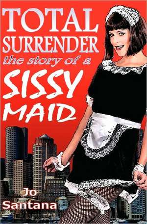 Total Surrender: The Story of a Sissy Maid de Jo Santana