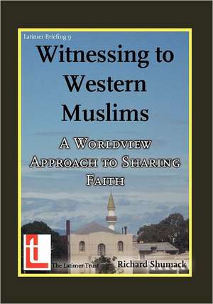 Witnessing to Western Muslims - A Worldview Approach to Western Faith de Richard Shumack