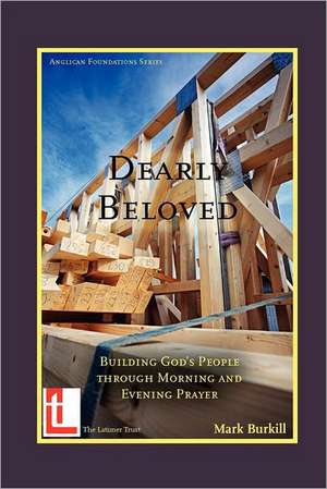 Dearly Beloved: Building God's People Through Morning and Evening Prayer de Mark Burkill