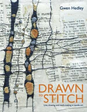 Drawn to Stitch: Stitching, drawing and mark-making in textile art de Gwen Hedley