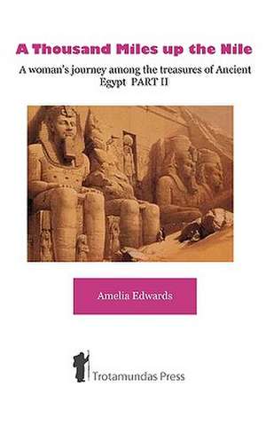 A Thousand Miles Up the Nile - A Woman's Journey Among the Treasures of Ancient Egypt Part II: A Seasonal Guide de Amelia Edwards