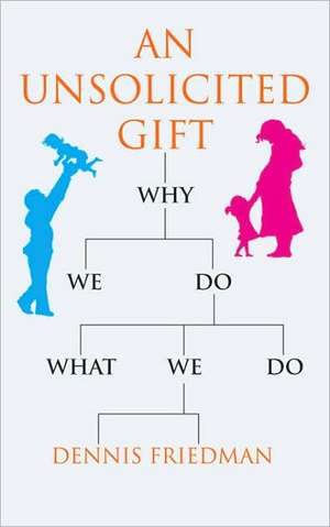 An Unsolicited Gift: Why We Do What We Do de Dennis Friedman