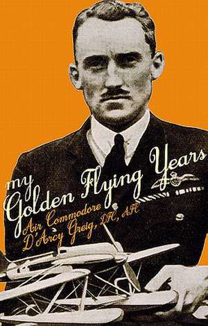 My Golden Flying Years de D. D'arcy A. Greig