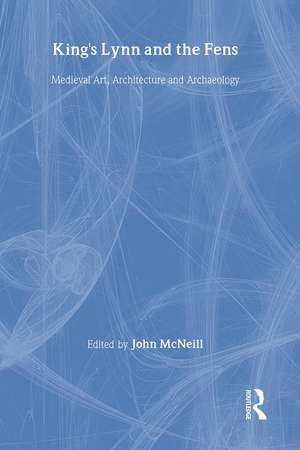 King's Lynn and the Fens: Medieval Art, Architecture and Archaeology de John McNeill