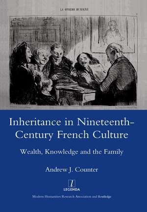 Inheritance in Nineteenth-century French Culture: Wealth, Knowledge and the Family de Andrew J. Counter