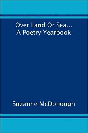 Over Land or Sea ... a Poetry Year Book de Suzanne McDonough