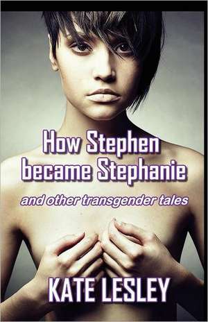 How Stephen Became Stephanie and Other Transgender Tales: A Historical Dictionary of People, Places and Events