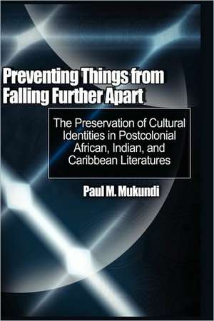 Preventing Things from Falling Further Apart: The Preservation of Cultural Identities in Postcolonial African, Indian, and Caribbean Literatures (Hb) de Paul M. Mukundi