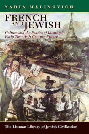 French and Jewish: Culture and the Politics of Identity in Early Twentieth-Century France de Nadia Malinovich