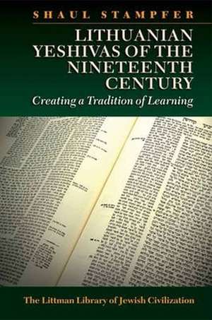 Lithuanian Yeshivas of the Nineteenth Century – Creating a Tradition of Learning de Shaul Stampfer