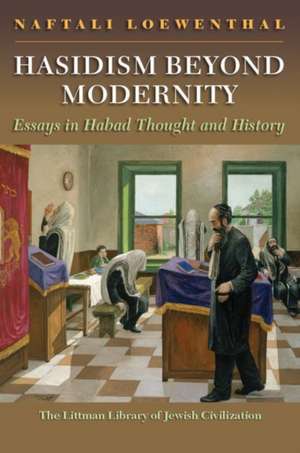 Hasidism Beyond Modernity – Essays in Habad Thought and History de Naftali Loewenthal