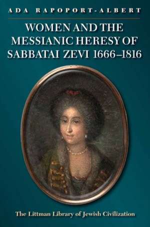 Women and the Messianic Heresy of Sabbatai Zevi, 1666 – 1816 de Ada Rapoport–albert