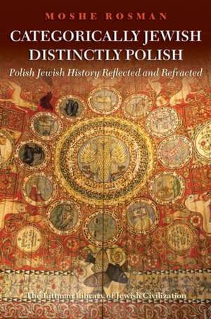 Categorically Jewish, Distinctly Polish – Polish Jewish History Reflected and Refracted de Moshe Rosman