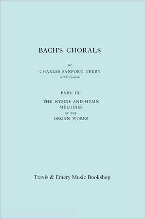 Bach's Chorals. Part 3 - The Hymns and Hymn Melodies of the Organ Works. [Facsimile of 1921 Edition, Part III]. de Charles Sanford Terry