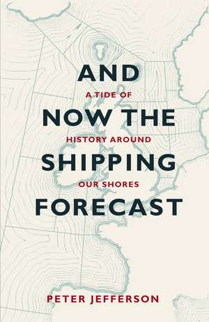 And Now The Shipping Forecast: A tide of history around our shores de Peter Jefferson