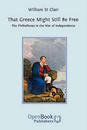 That Greece Might Still Be Free: The Philhellenes in the War of Independence de WILLIAM ST.CLAIR