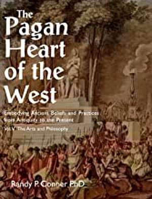 The Pagan Heart of the West: Embodying Ancient Beliefs and Practices from Antiquity to the Present de Randy P. Conner Ph.D