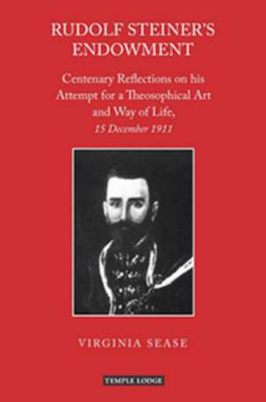 Rudolf Steiner's Endowment: Centenary Reflections on His Attempt for a Theosophical Art and Way of Life, 15 December 1911 de Virginia Sease