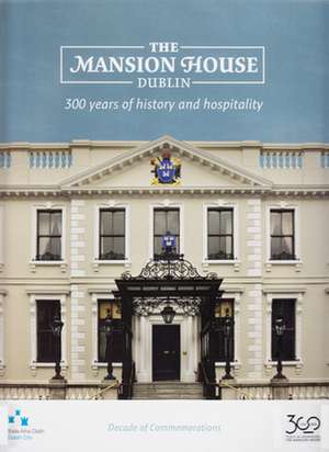 The Mansion House, Dublin: 300 Years of History and Hospitality de Mary Clark