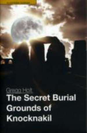 The Secret Burial Grounds of Knocknakil de Gregg Holt