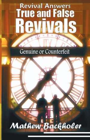 Revival Answers, True and False Revivals, Genuine or Counterfeit de Mathew Backholer