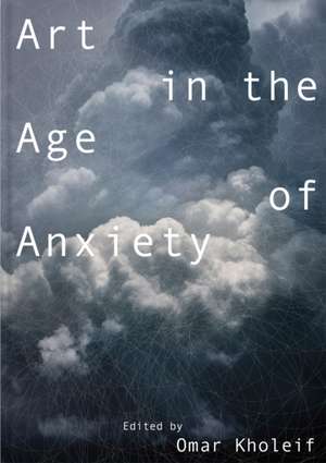 Art in the Age of Anxiety de Omar Kholeif