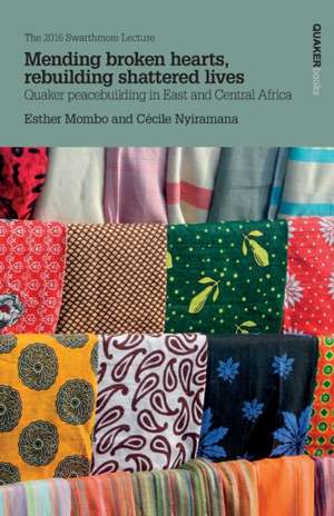 Mending broken hearts, rebuilding shattered lives: Quaker peacebuilding in East and Central Africa de Esther Mombo