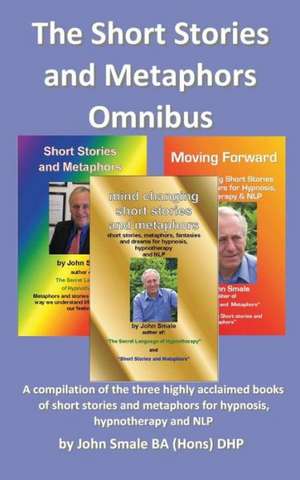 The Short Stories and Metaphors Omnibus. a Compilation of the Three Highly Acclaimed Books of Short Stories and Metaphors for Hypnosis, Hypnotherapy a de John Smale