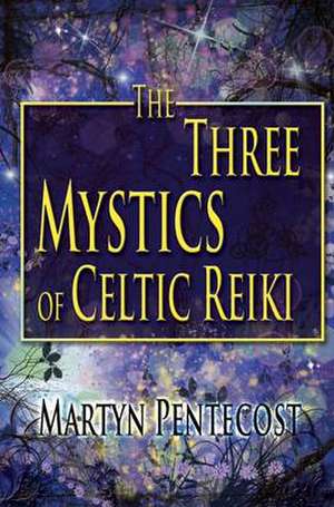 The Three Mystics of Celtic Reiki: The Practitioner's Guide de Martyn Pentecost