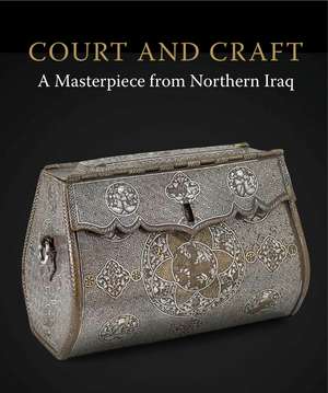 Court and Craft: A Masterpiece from Northern Iraq de Robert Hillenbrand