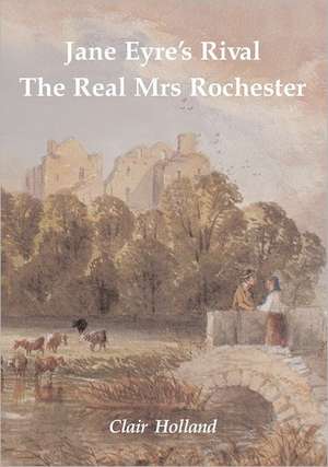 Jane Eyre's Rival: The Real Mrs Rochester de Clair Holland