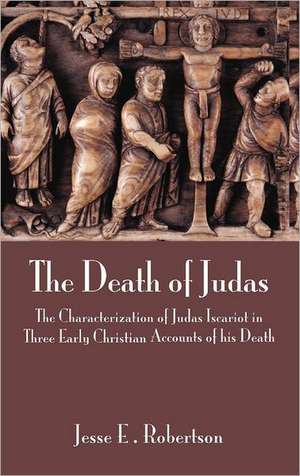 The Death of Judas: The Characterization of Judas Iscariot in Three Early Christian Accounts of His Death de Jesse E. Robertson