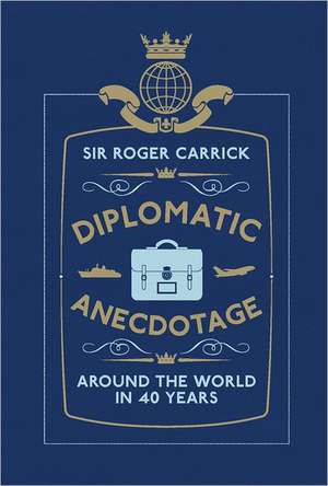 Diplomatic Anecdotage: Around the World in 40 Years de Sir Roger Carrick