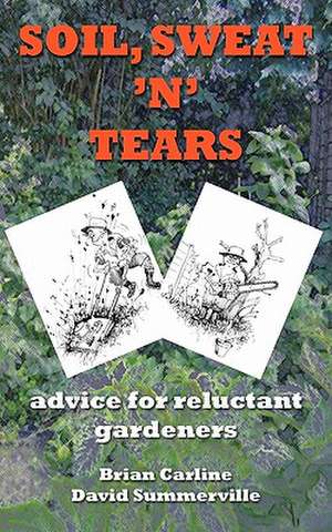 Soil Sweat 'n' Tears - Advice for Reluctant Gardeners de Brian Carline