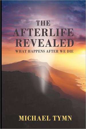 The Afterlife Revealed de Michael Tymn