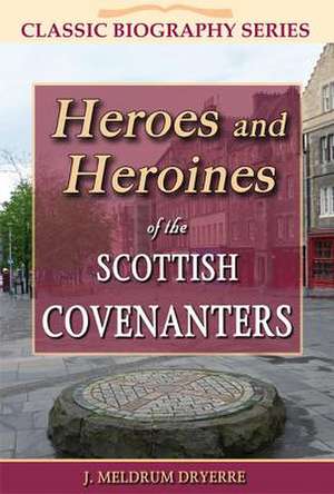 Heroes and Heroines of the Scottish Covenanters de J. Meldrum Dryerre