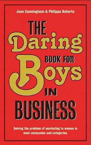 The Daring Book for Boys in Business: Solving the Problem of Marketing and Branding to Women de Jane Cunningham