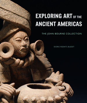 Exploring Art of the Ancient Americas: The John Bourne Collection de Dorie Reents-Budet