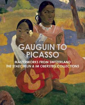 Gauguin to Picasso, Masterworks from Switzerland: The Staechelin & Im Obersteg Collections de Dorothy M Kosinski