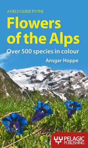 A Field Guide to the Flowers of the Alps de Ansgar Hoppe