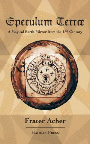 Speculum Terræ: A Magical Earth-Mirror from the 17th Century de Frater Acher