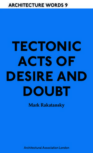 Tectonic Acts of Desire and Doubt de Mark Rakatansky