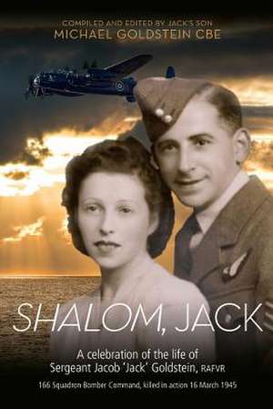 Shalom, Jack: A celebration of the life of Sergeant Jacob 'Jack' Goldstein, RAFVR 166 Squadron Bomber Command, killed in action 16 M de Michael Goldstein