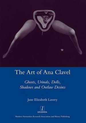 The Art of Ana Clavel: Ghosts, Urinals, Dolls, Shadows and Outlaw Desires de JaneElizabeth Lavery