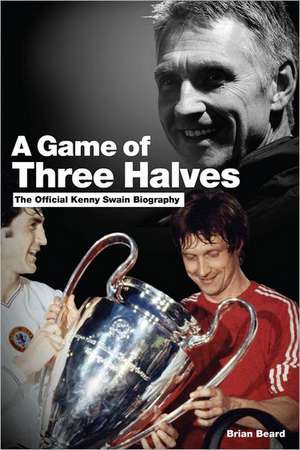 A Game of Three Halves: The Official Kenny Swain Biography de BRIAN BEARD