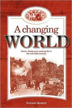 A Changing World: Home, Family and Working Life in the Mid 20th Century de Terence Kearey