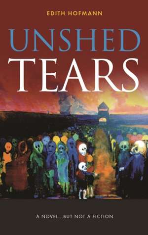 Unshed Tears: Holocaust Paintings and Poems by Edith Hofmann de Edith Hofmann