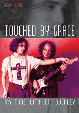 Touched by Grace: My Time with Jeff Buckley de Gary Lucas