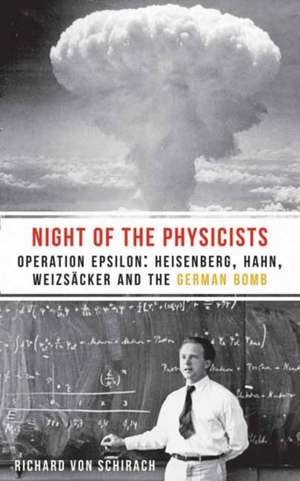 The Night of the Physicists: Operation Epsilon: Heisenberg, Hahn, Weizsäcker and the German Bomb de Richard von Schirach